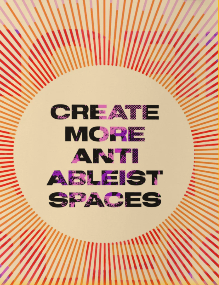A black rectangular frame with a clear border around the print. The print has a white background overlaid by a light orange rectangle zoomed in on large purple letters. It has a white circle in the center with black and purple text that reads “ Create More Anti-Ableist Spaces” and white lines that radiate from it over the light orange background.